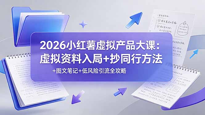 2026小红薯虚拟产品大课：虚拟资料入局+抄同行方法+图文笔记+低风险引流全攻略-轻资本网