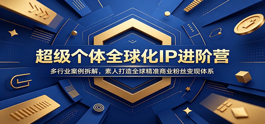 超级个体全球化IP进阶营：多行业案例拆解，素人打造全球精准商业粉丝变现体系-轻资本网