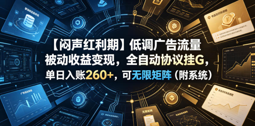 【闷声红利期】低调广告流量被动收益变现，全自动协议挂G，单日入账260+，可无限矩阵(附系统)【揭秘】-轻资本网