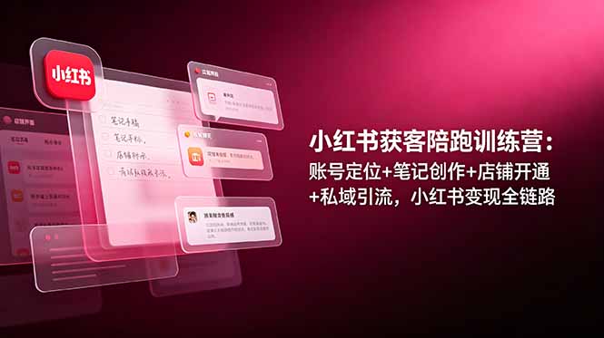 小红书获客陪跑训练营：账号定位+笔记创作+店铺开通+私域引流，小红书变现全链路-轻资本网