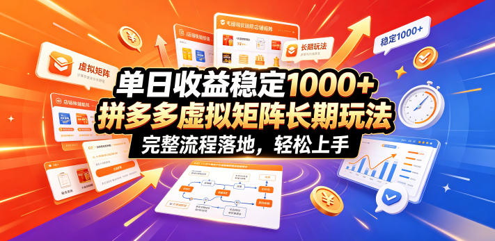 单日收益稳定1000+，拼多多虚拟矩阵长期玩法，完整流程落地，轻松上手【揭秘】-轻资本网
