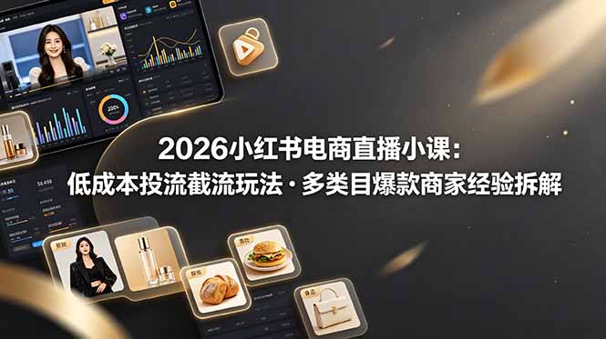 2026小红书电商直播小课，低成本投流截流玩法，多类目爆款商家经验完整拆解教学-轻资本网