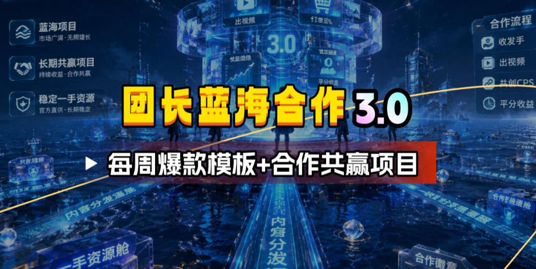 团长蓝海合作3.0，每周爆款模板+合作共赢项目-轻资本网