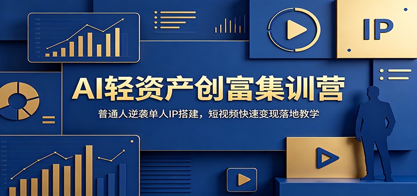 AI轻资产创富集训营：普通人逆袭单人IP搭建，短视频快速变现落地教学-轻资本网