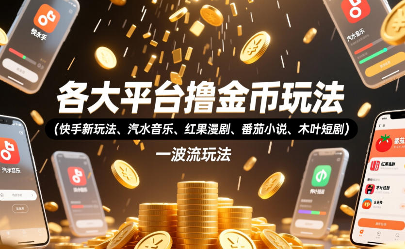 各大平台撸金币玩法(快手新玩法、汽水音乐、红果漫剧、番茄小说、木叶短剧)，一波流玩法(收费398元的教程)-轻资本网