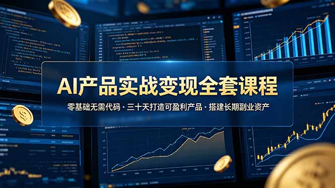 AI产品实战变现全套课程，零基础无需代码，三十天打造可盈利产品搭建长期副业资产-轻资本网