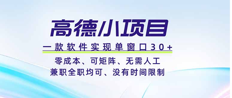 高德小项目，一款软件实现单窗口+、零成本、可矩阵、零人工、兼职全职均可、没有时间限制-轻资本网