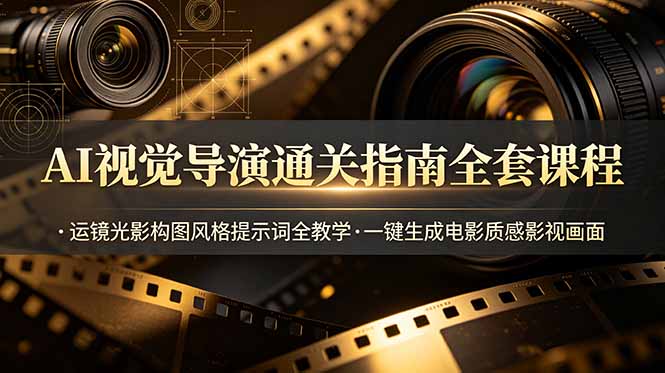 AI视觉导演通关指南全套课程，运镜光影构图风格提示词全教学，一键生成电影质感影视画面-轻资本网
