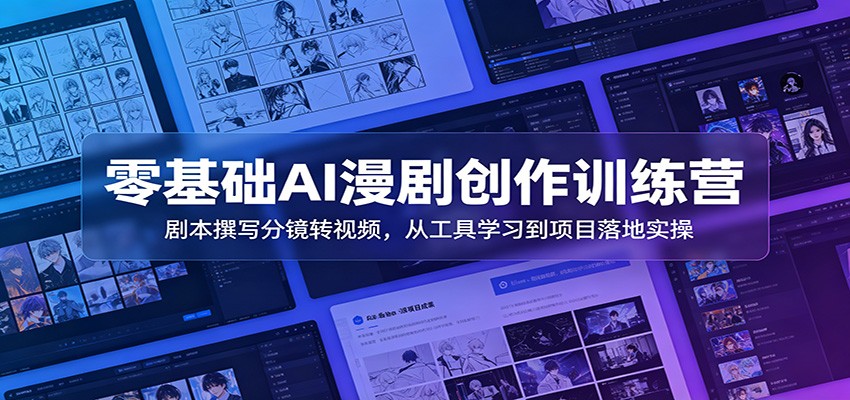零基础AI漫剧创作训练营：剧本撰写分镜转视频，从工具学习到项目落地实操-轻资本网