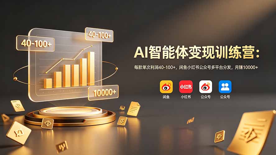 AI智能体变现训练营：每款单次利润40-100+，闲鱼小红书公众号多平台分发，月赚10000+-轻资本网