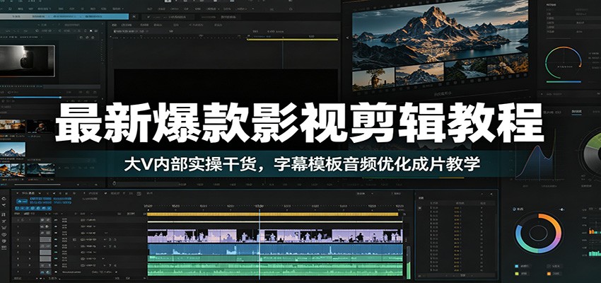 最新爆款影视剪辑教程：大V内部实操干货，字幕模板音频优化成片教学-轻资本网