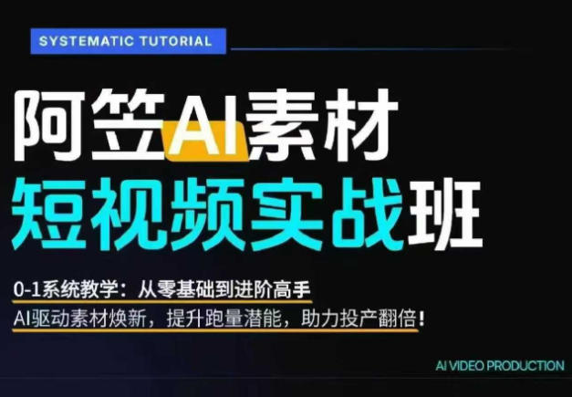 AI视频素材实战班，0-1系统教学，从零基础到进阶高手AI驱动素材焕新，提升跑量潜能，助力投产翻倍-轻资本网