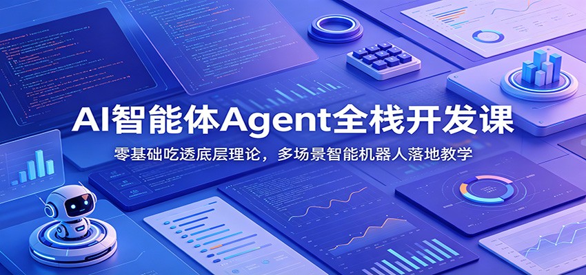 AI智能体Agent全栈开发课：零基础吃透底层理论，多场景智能机器人落地教学-轻资本网