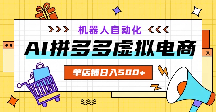 AI拼多多虚拟电商，配合机器人打造一个日入500的自动化店铺-轻资本网