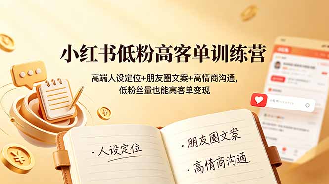 小红书低粉高客单训练营：高端人设定位+朋友圈文案+高情商沟通，低粉丝量也能高客单变现-轻资本网