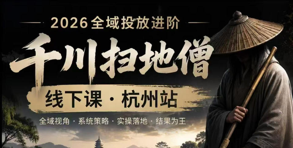 千川扫地僧2026抖音全域投放进阶课，少走弯路·快速起量·掌控增长，6月12-14号杭州线下课(更新)-轻资本网