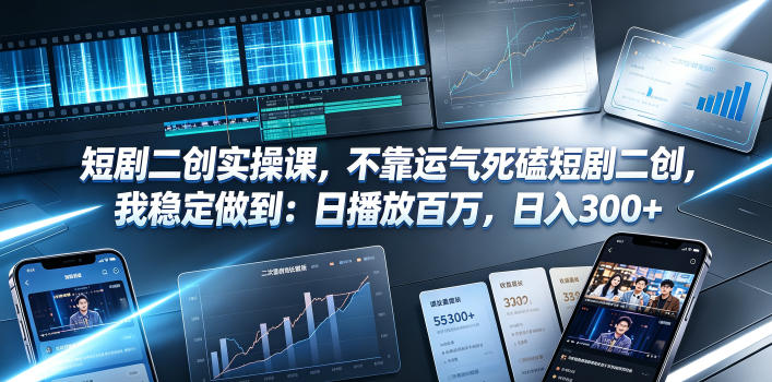 短剧二创实操课，不靠运气死磕短剧二创，我稳定做到：日播放百万，日入300+-轻资本网