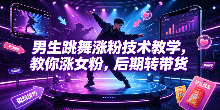 男生跳舞涨粉技术教学，教你涨女粉，后期转带货-轻资本网