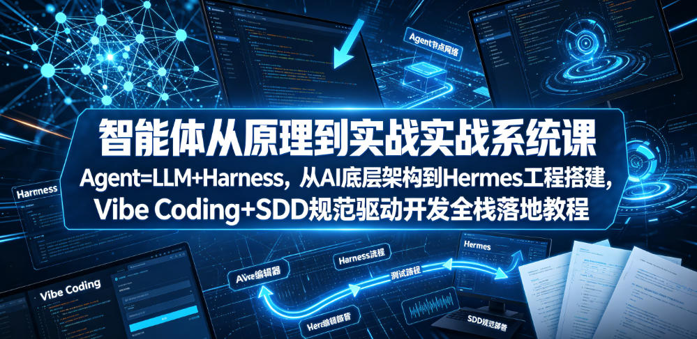 智能体从原理到实战系统课Agent=LLM+Harness，从AI底层架构到Hermes工程搭建，Vibe Coding+SDD规范驱动开发全栈落地教程-轻资本网