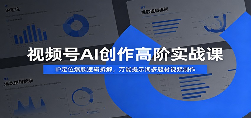 视频号AI创作高阶实战课：IP定位爆款逻辑拆解，万能提示词多题材视频制作-轻资本网
