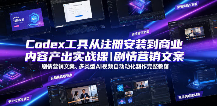 Codex工具从注册安装到商业内容产出实战课｜剧情营销文案、多类型AI视频自动化制作完整落地教程-轻资本网