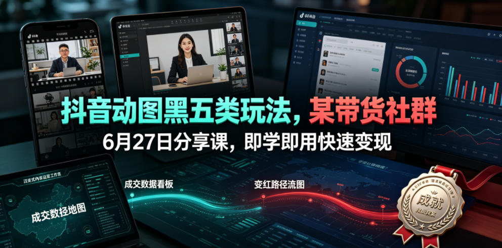 抖音动图黑五类玩法，某带货社群6月27日分享课，即学即用快速变现-轻资本网