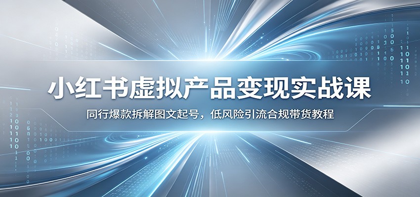 小红书虚拟产品变现实战课：同行爆款拆解图文起号，低风险引流合规带货教程-轻资本网
