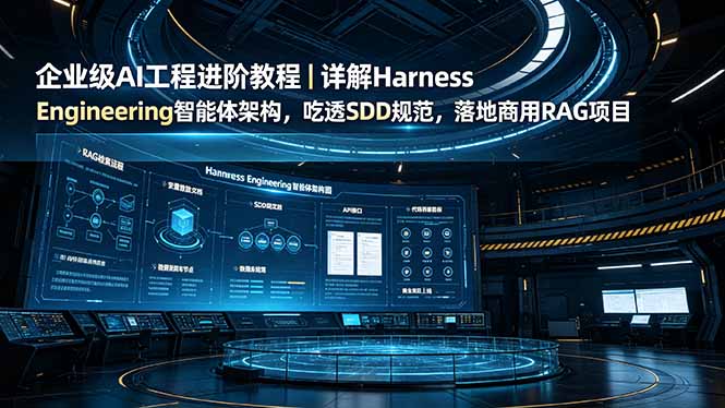 企业级AI工程进阶教程｜详解Harness Engineering智能体架构，吃透SDD规范，落地商用RAG项目-轻资本网