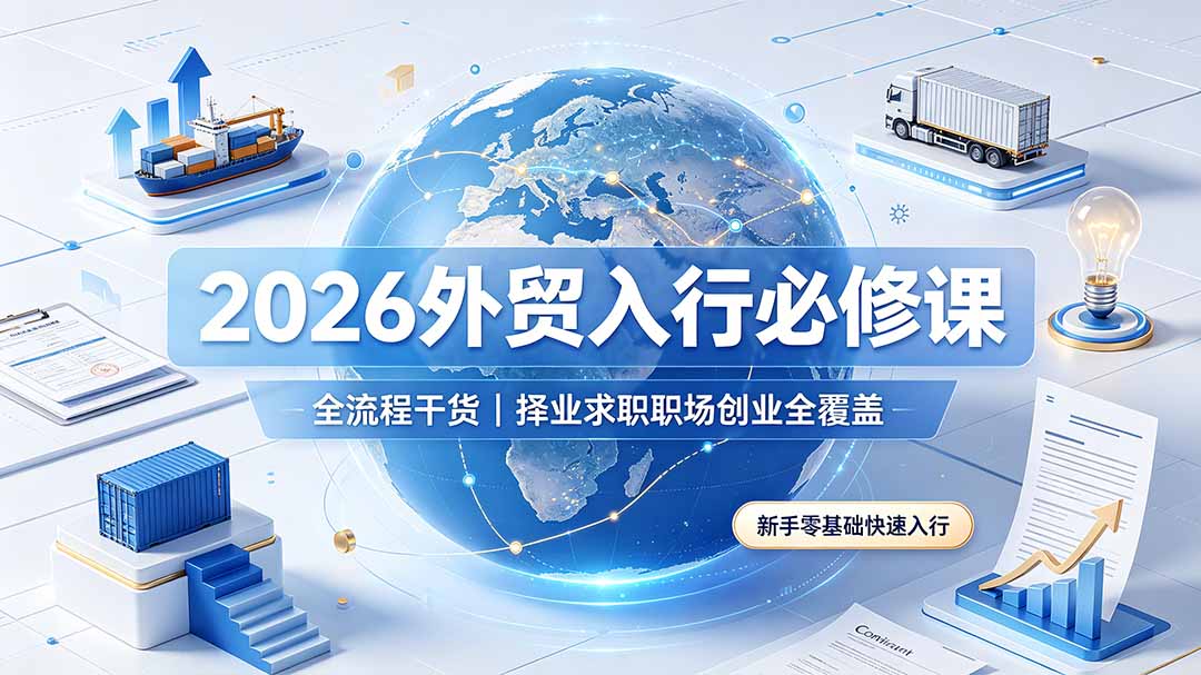 2026外贸入行必修课｜全流程干货，择业求职职场创业全覆盖，新手零基础快速入行-轻资本网
