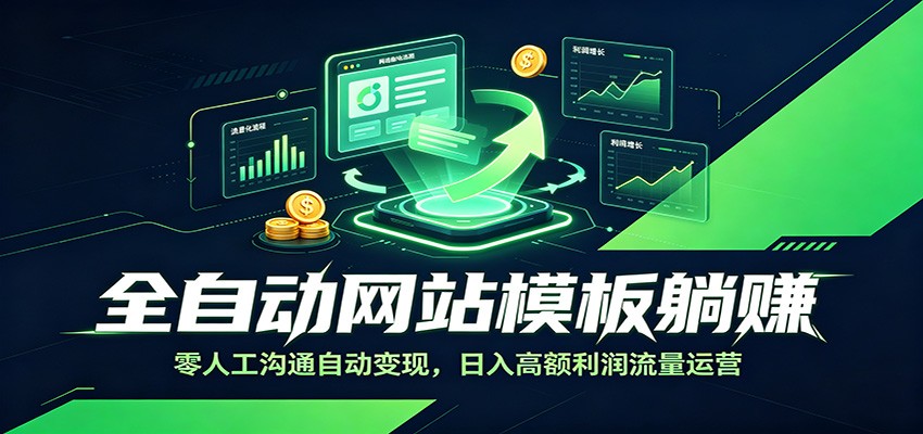 全自动网站模板躺赚：零人工沟通自动变现，日入高额利润流量运营-轻资本网