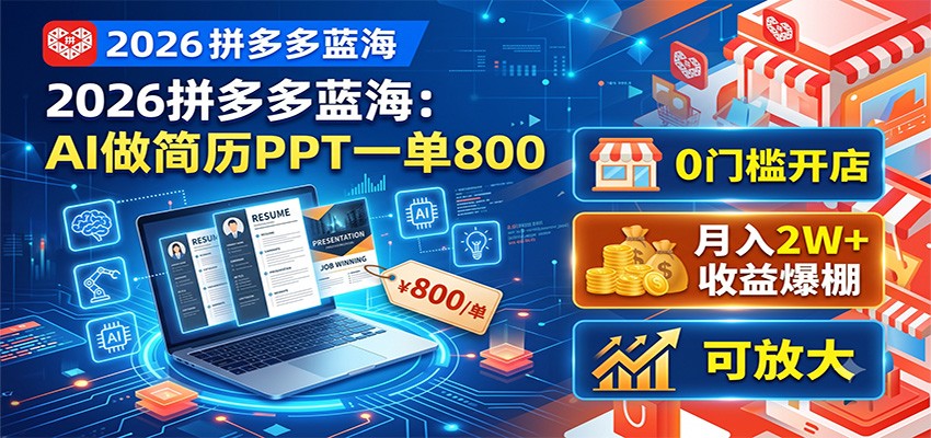 2026拼多多蓝海：AI做简历PPT一单800，0门槛开店，月入2W+，可放大-轻资本网