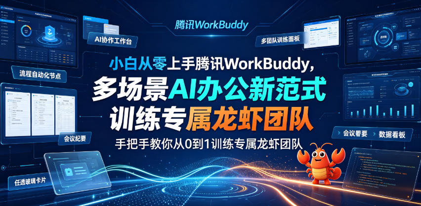 小白从零上手腾讯WorkBuddy，多场景AI办公新范式实战，手把手教你从0到1训练专属龙虾团队-轻资本网