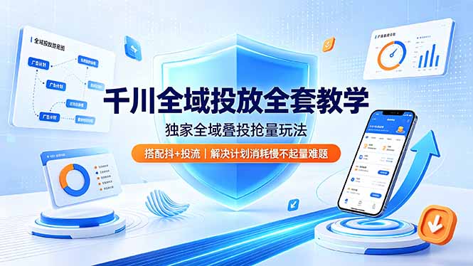 千川全域投放全套教学，独家全域叠投抢量玩法，搭配抖+投流，解决计划消耗慢不起量难题-轻资本网