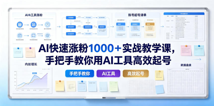 AI快速涨粉1000＋实战教学课，手把手教你用AI工具高效起号-轻资本网