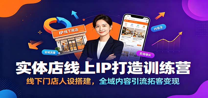 实体店线上IP打造训练营：线下门店人设搭建，全域内容引流拓客变现-轻资本网