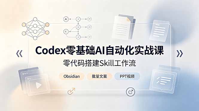 Codex零基础AI自动化实战课，零代码搭建Skill工作流，搭配Obsidian批量制作文案PPT视频-轻资本网