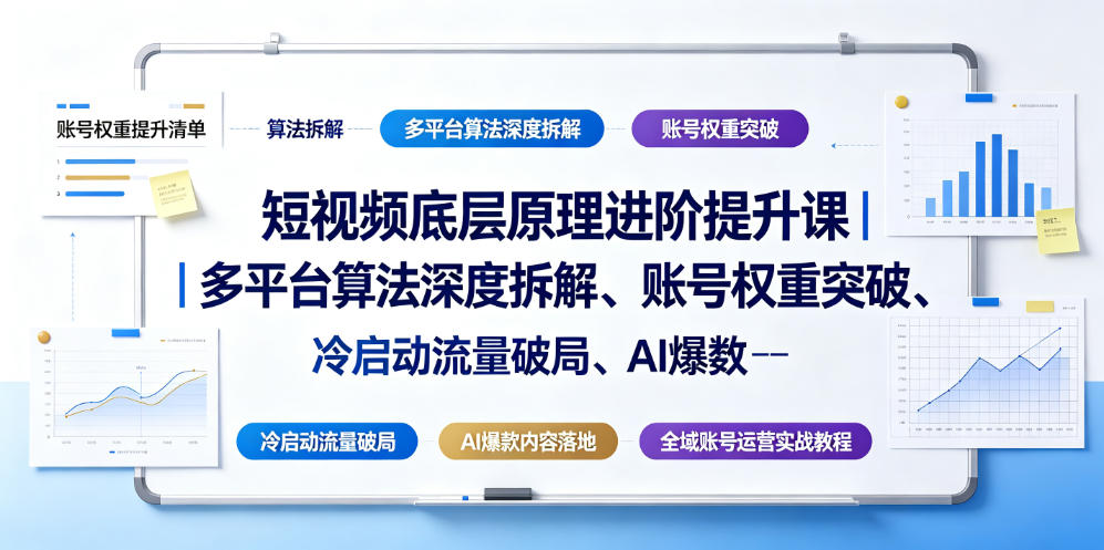 短视频底层原理进阶提升课｜多平台算法深度拆解、账号权重突破、冷启动流量破局、AI爆款内容落地与全域账号运营实战教程-轻资本网