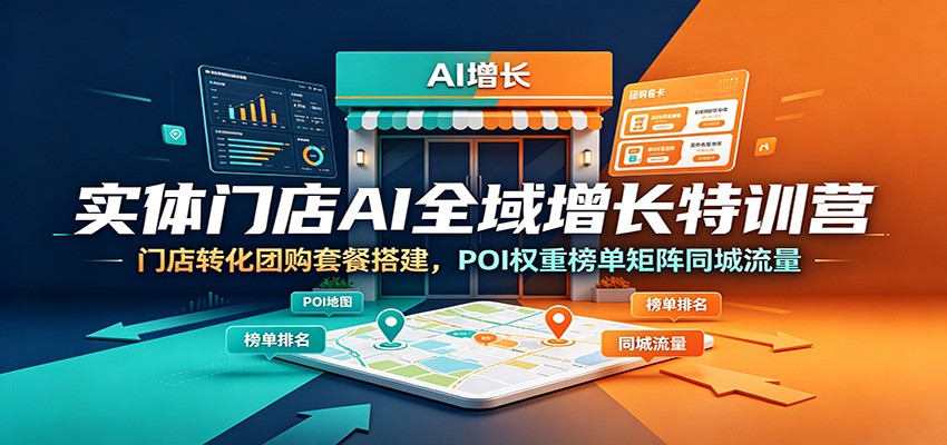 实体门店AI全域增长特训营：门店转化团购套餐搭建，POI权重榜单矩阵同城流量-轻资本网