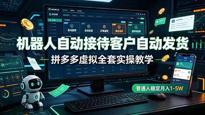 机器人自动接待客户自动发货，拼多多虚拟全套实操教学，普通人稳定月入 1-5W-轻资本网
