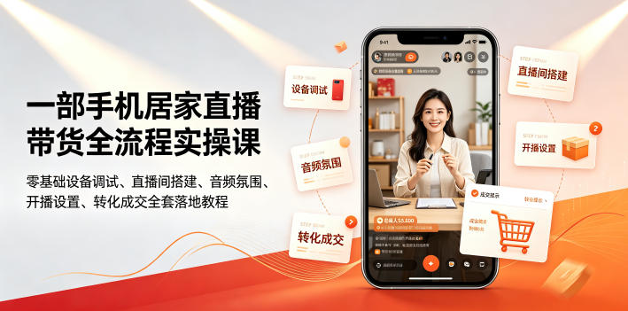 一部手机居家直播带货全流程实操课｜零基础设备调试、直播间搭建、音频氛围、开播设置、转化成交全套落地教程-轻资本网