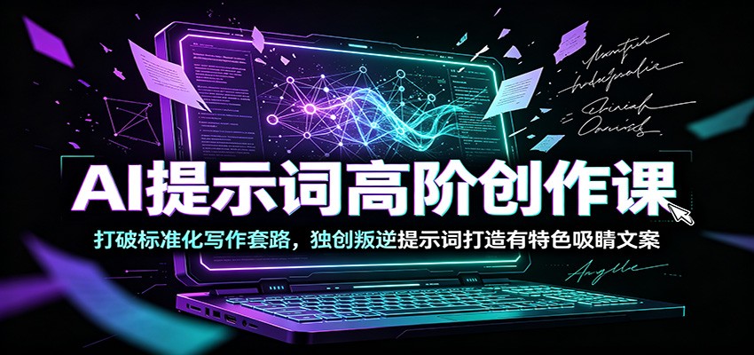 AI提示词高阶创作课：打破标准化写作套路，独创叛逆提示词打造有特色吸睛文案-轻资本网