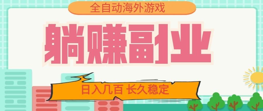 全自动海外游戏躺赚副业：日入几百，长久稳定，小白可操作！-轻资本网