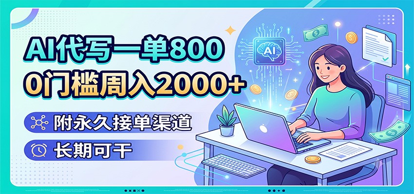 AI代写一单800，0门槛周入2000+，附永久接单渠道，长期可干-轻资本网