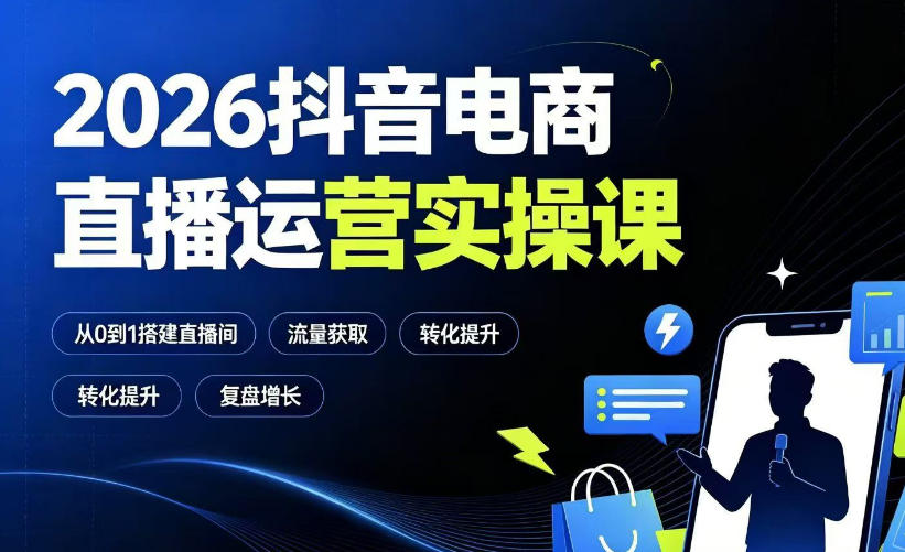 2026抖音电商直播运营实操课：从0到1搭建直播间，掌握流量获取、千川投放、转化提升与复盘增长-轻资本网