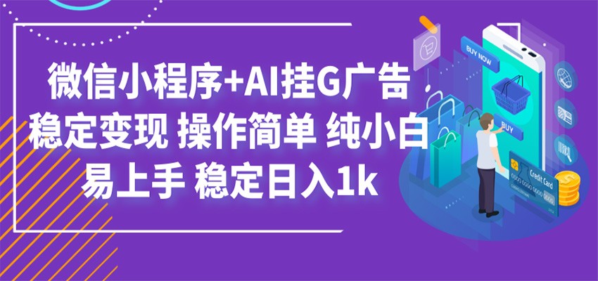 最新微信小程序+AI挂G广告，稳定变现，操作简单，纯小白易上手，稳定日入1k-轻资本网