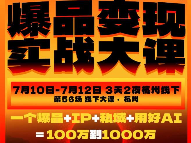爆品变现实战大课，从爆品，到流量，到成交，一个爆品+IP+私域+用好AI=100W到1000W(7月10-12日)-轻资本网