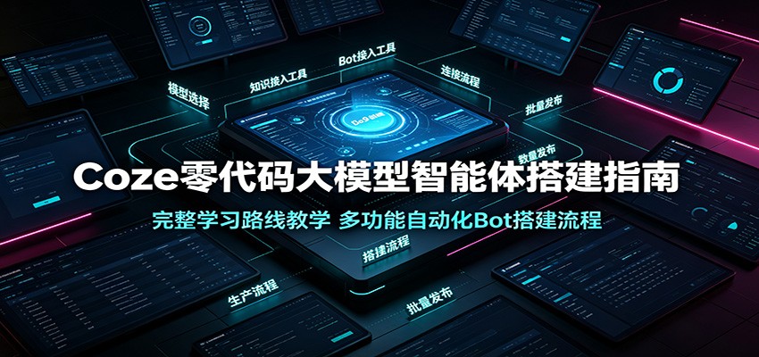 Coze零代码大模型智能体搭建指南：完整学习路线教学，多功能自动化Bot搭建流程-轻资本网