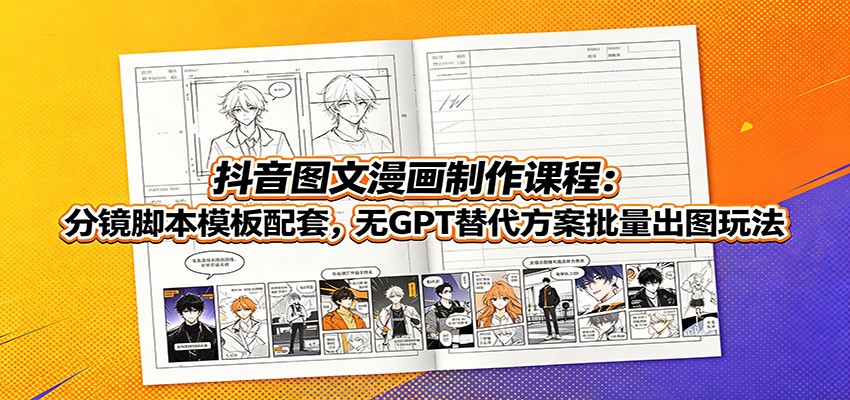 抖音图文漫画制作课程：分镜脚本模板配套，无GPT替代方案批量出图玩法-轻资本网