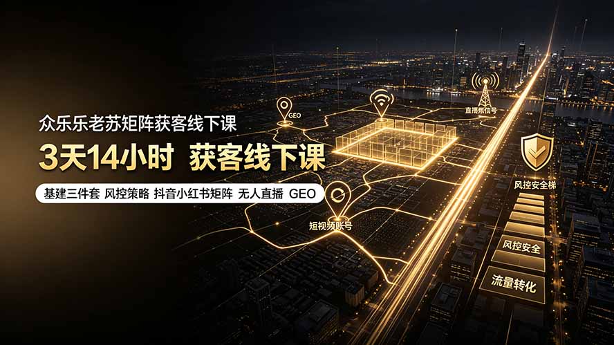 众乐乐老苏矩阵获客线下课：3天14小时×基建三件套×风控策略×抖音小红书矩阵×无人直播×GEO-轻资本网