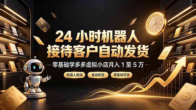 24 小时机器人接待客户自动发货，零基础学多多虚拟小店月入 1 至 5 万-轻资本网